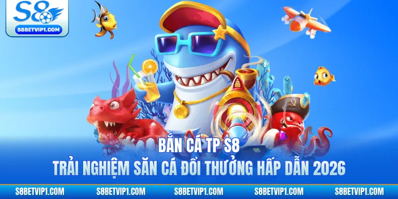 Bắn Cá TP S8 - Trải Nghiệm Săn Cá Đổi Thưởng Hấp Dẫn 2026 1 Bắn Cá TP S8 - Trải Nghiệm Săn Cá Đổi Thưởng Hấp Dẫn 2026